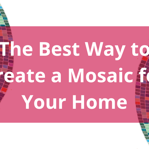 Getting Started with Mosaic Art: The Best Way to Create a Mosaic for Your Home